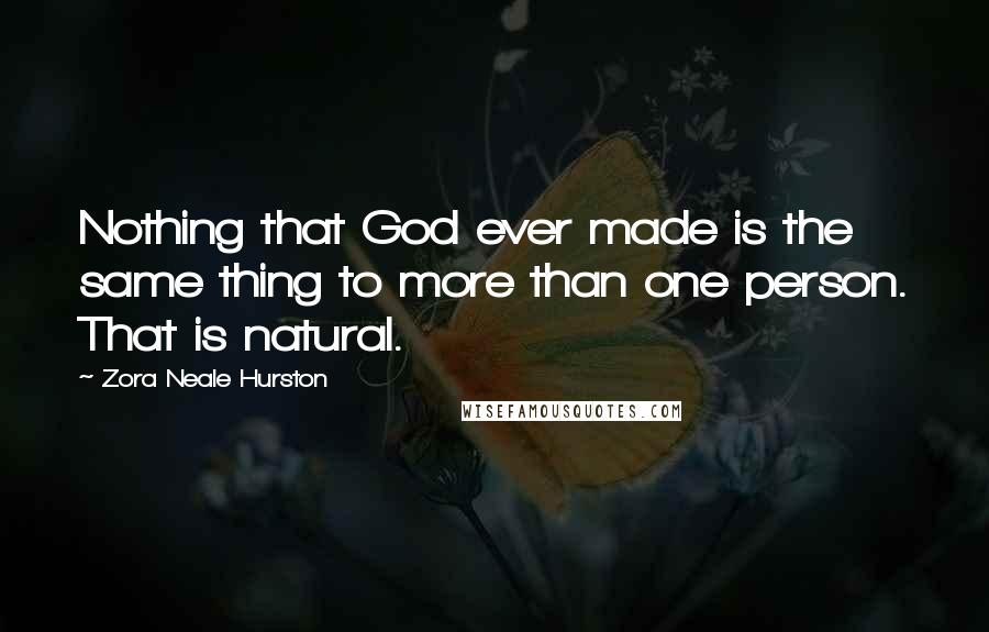 Zora Neale Hurston Quotes: Nothing that God ever made is the same thing to more than one person. That is natural.