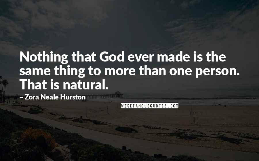 Zora Neale Hurston Quotes: Nothing that God ever made is the same thing to more than one person. That is natural.