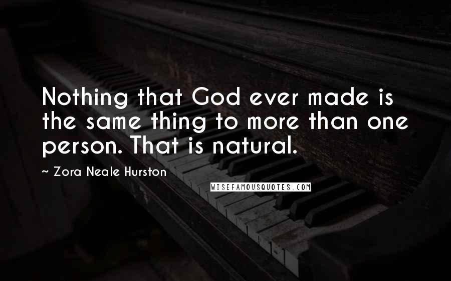 Zora Neale Hurston Quotes: Nothing that God ever made is the same thing to more than one person. That is natural.