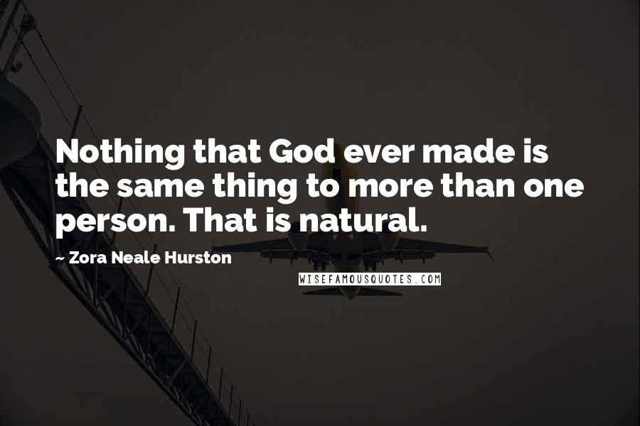 Zora Neale Hurston Quotes: Nothing that God ever made is the same thing to more than one person. That is natural.