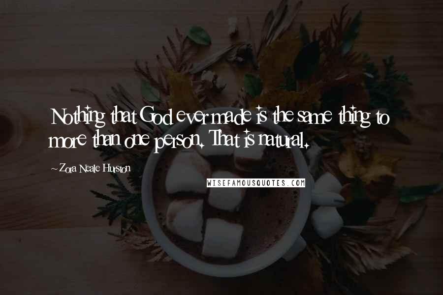 Zora Neale Hurston Quotes: Nothing that God ever made is the same thing to more than one person. That is natural.