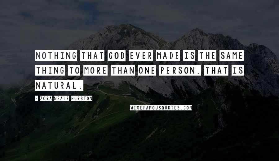 Zora Neale Hurston Quotes: Nothing that God ever made is the same thing to more than one person. That is natural.