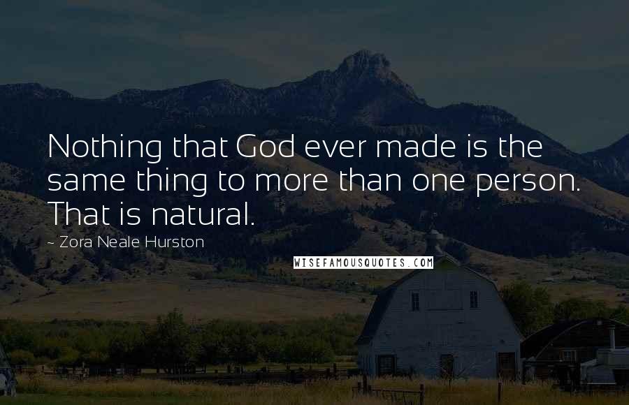 Zora Neale Hurston Quotes: Nothing that God ever made is the same thing to more than one person. That is natural.