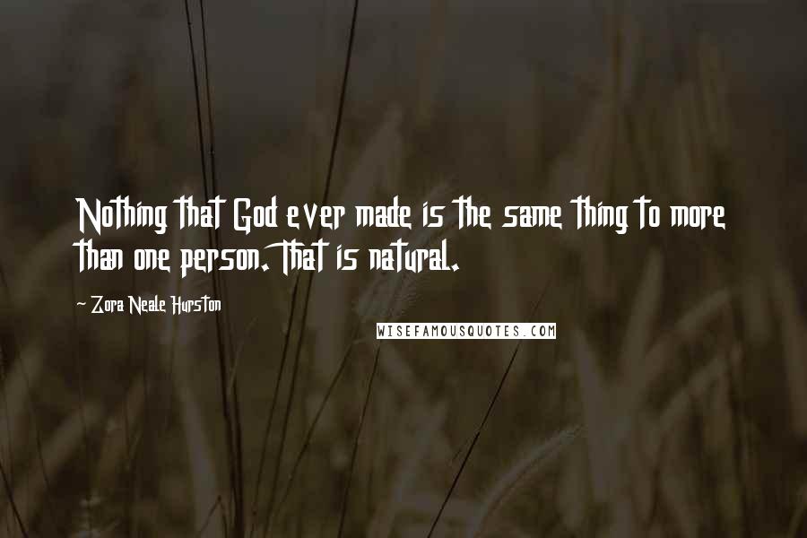 Zora Neale Hurston Quotes: Nothing that God ever made is the same thing to more than one person. That is natural.