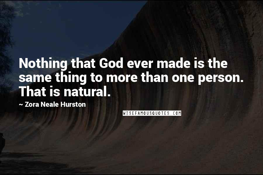 Zora Neale Hurston Quotes: Nothing that God ever made is the same thing to more than one person. That is natural.