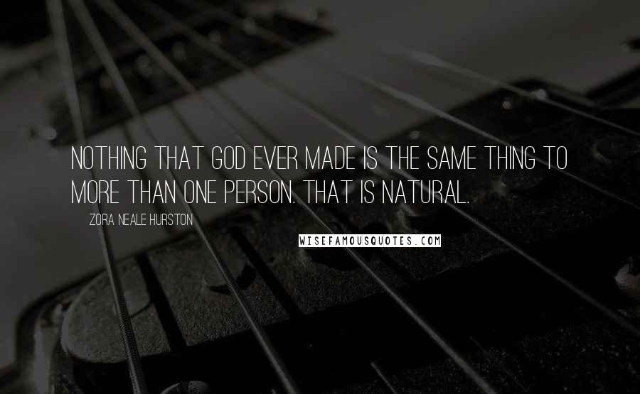 Zora Neale Hurston Quotes: Nothing that God ever made is the same thing to more than one person. That is natural.