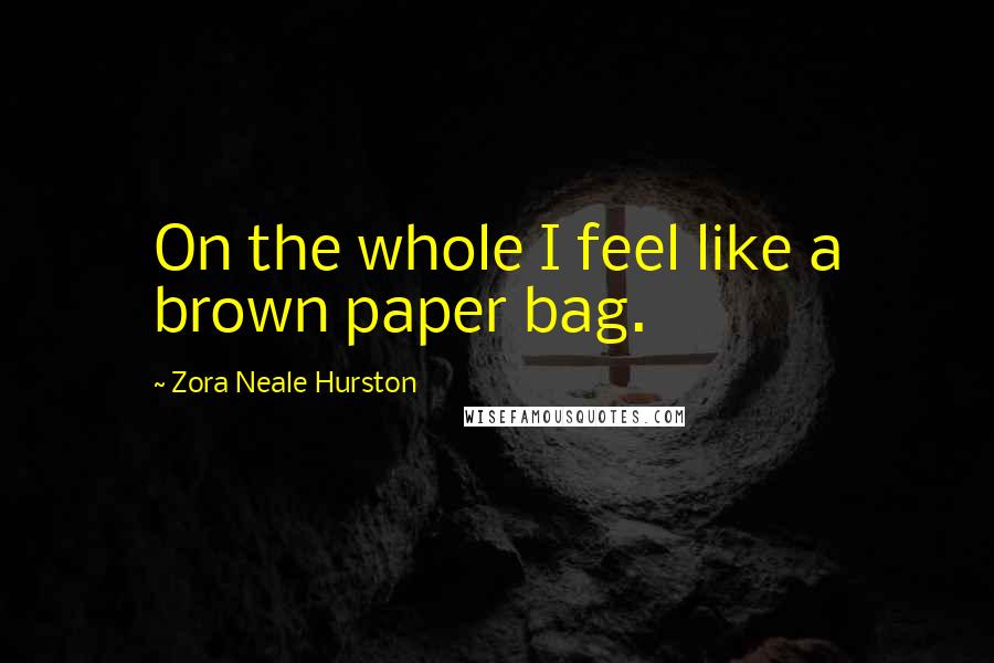 Zora Neale Hurston Quotes: On the whole I feel like a brown paper bag.