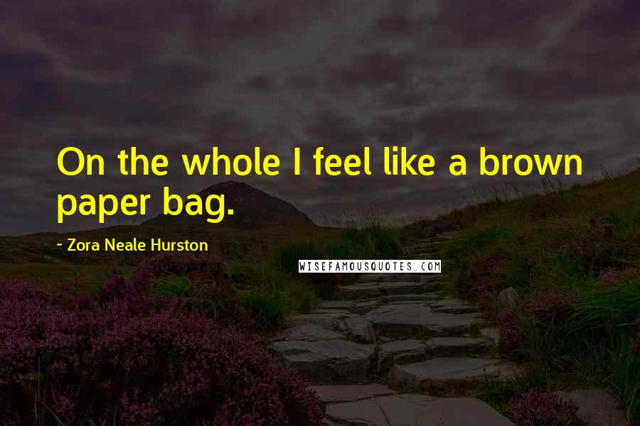 Zora Neale Hurston Quotes: On the whole I feel like a brown paper bag.