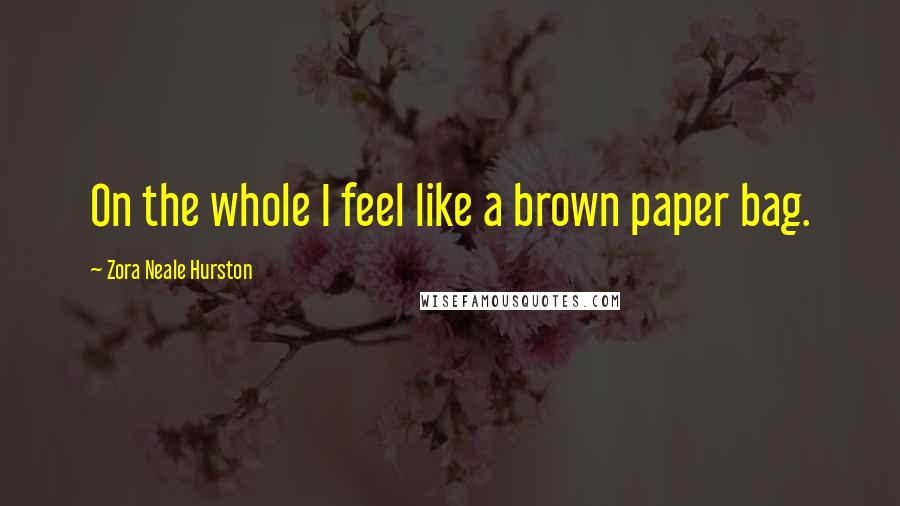 Zora Neale Hurston Quotes: On the whole I feel like a brown paper bag.