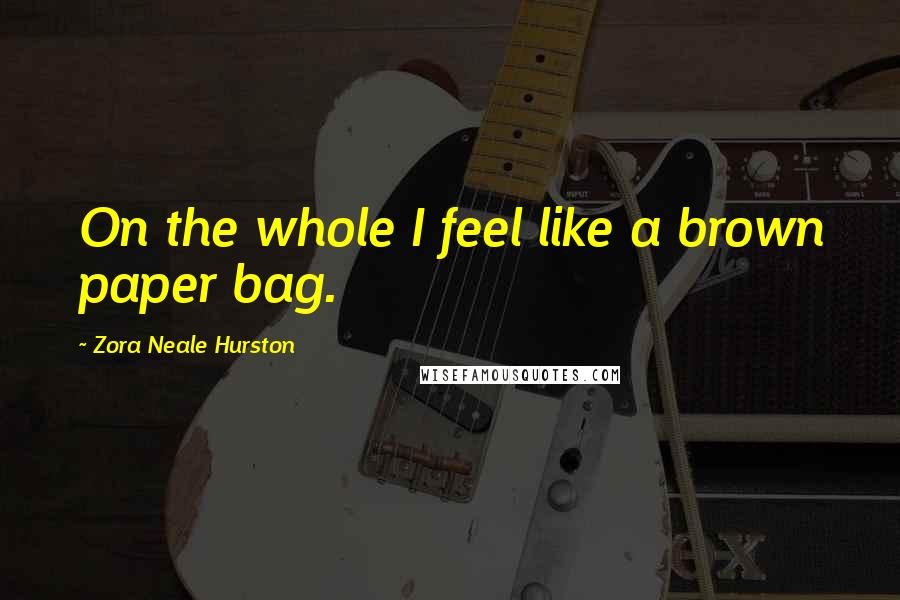Zora Neale Hurston Quotes: On the whole I feel like a brown paper bag.