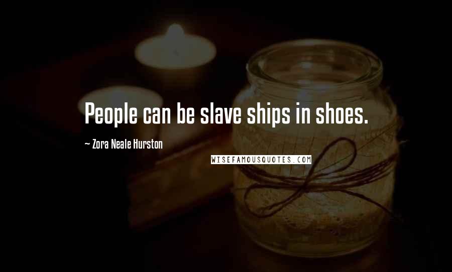 Zora Neale Hurston Quotes: People can be slave ships in shoes.