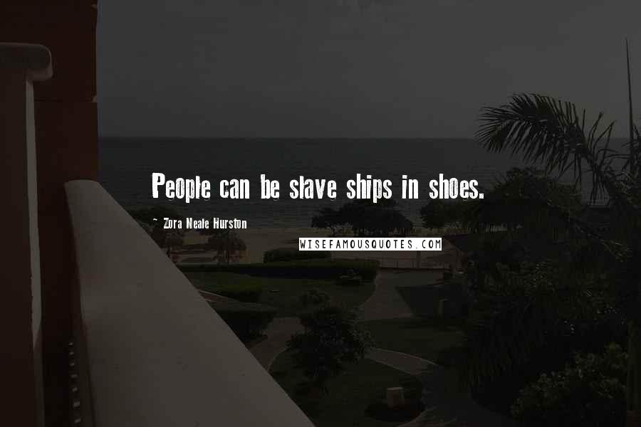 Zora Neale Hurston Quotes: People can be slave ships in shoes.