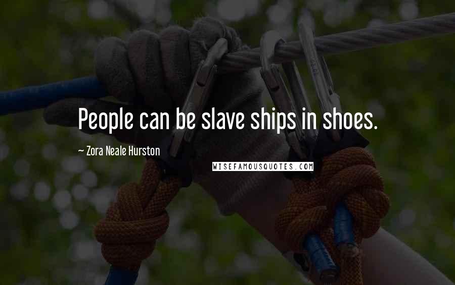 Zora Neale Hurston Quotes: People can be slave ships in shoes.