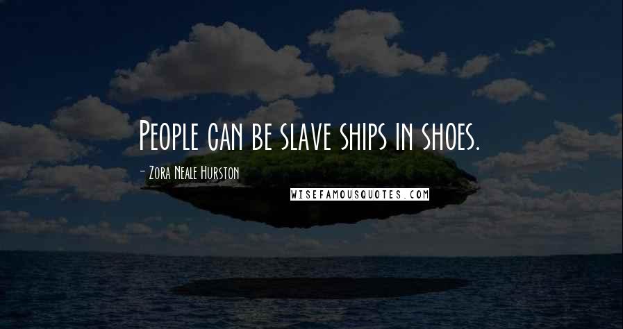 Zora Neale Hurston Quotes: People can be slave ships in shoes.
