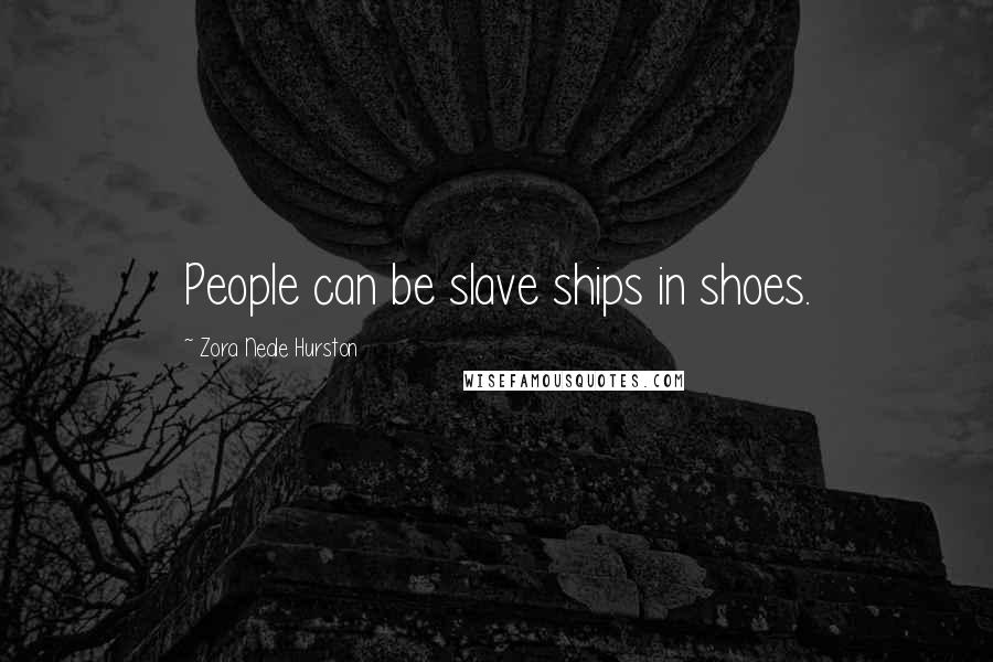 Zora Neale Hurston Quotes: People can be slave ships in shoes.