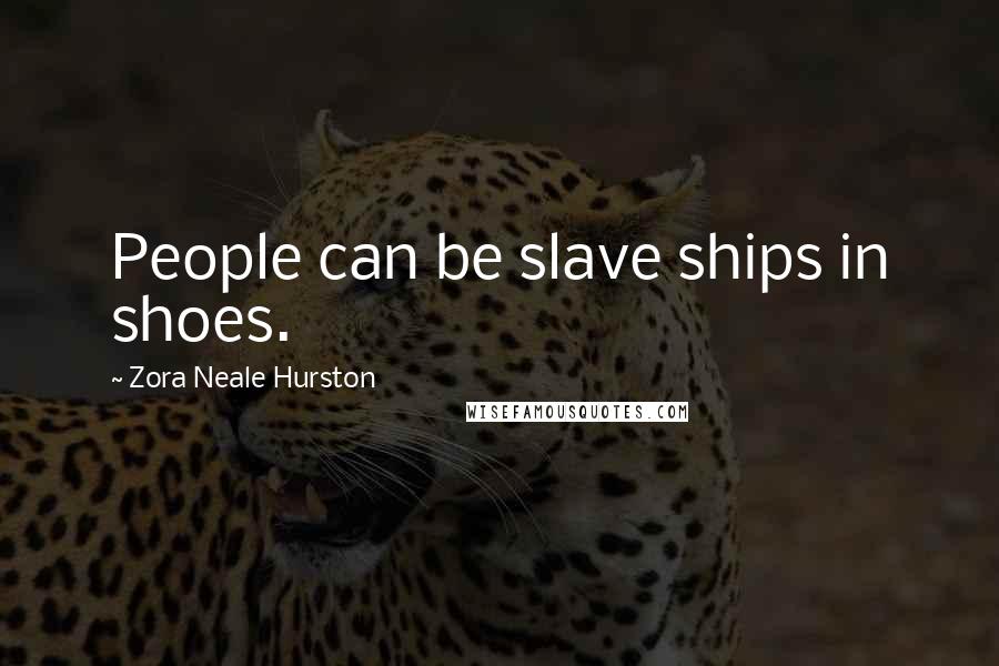 Zora Neale Hurston Quotes: People can be slave ships in shoes.