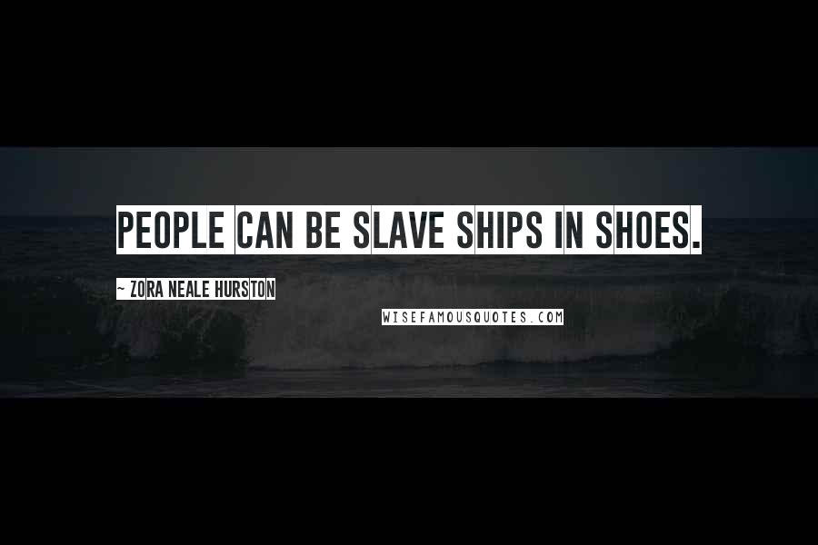 Zora Neale Hurston Quotes: People can be slave ships in shoes.
