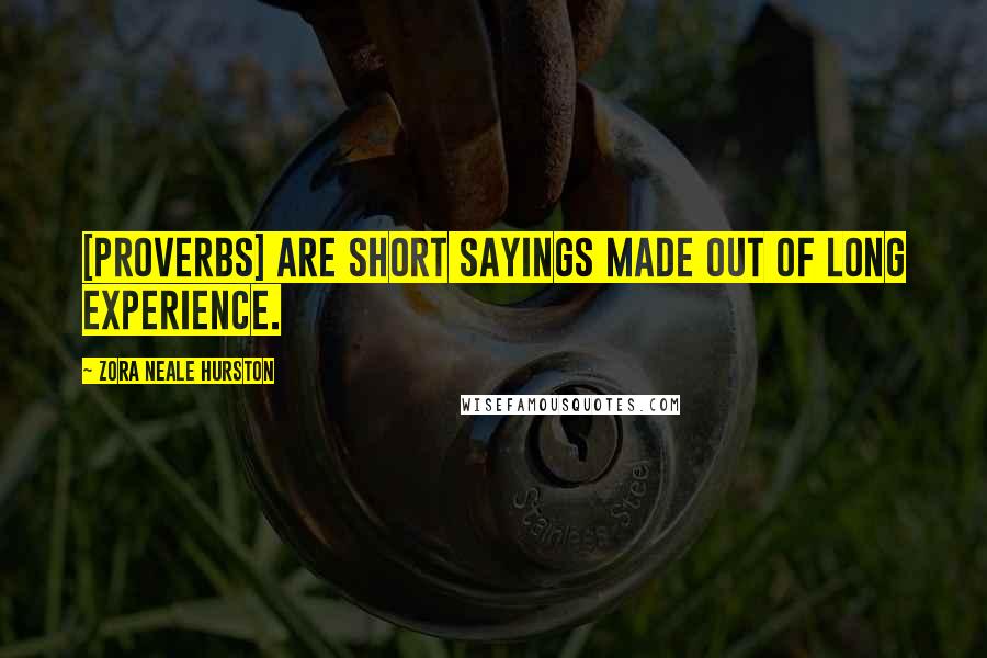 Zora Neale Hurston Quotes: [Proverbs] are short sayings made out of long experience.
