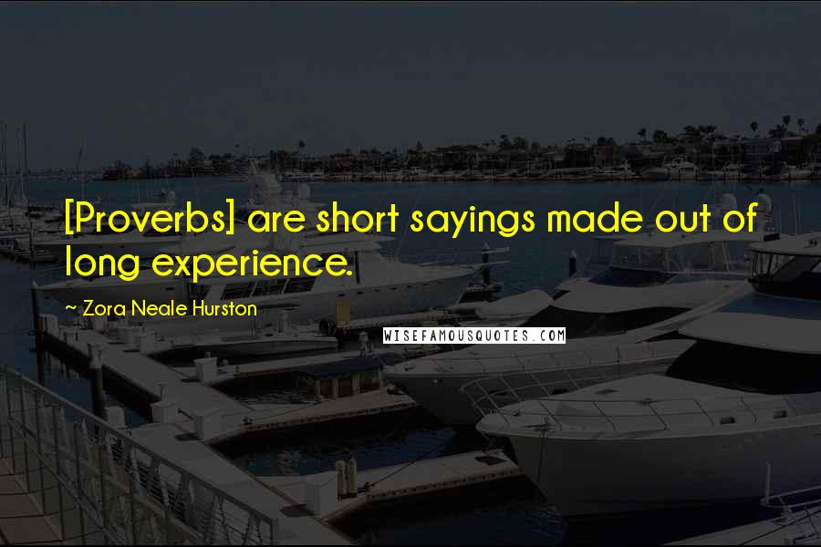 Zora Neale Hurston Quotes: [Proverbs] are short sayings made out of long experience.