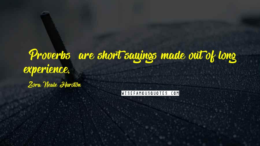 Zora Neale Hurston Quotes: [Proverbs] are short sayings made out of long experience.