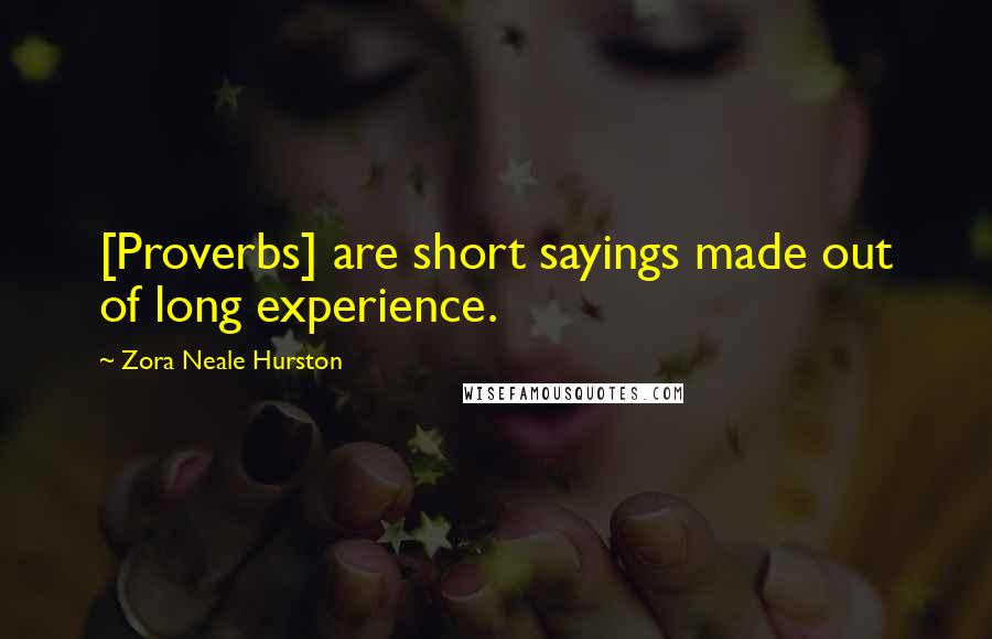Zora Neale Hurston Quotes: [Proverbs] are short sayings made out of long experience.