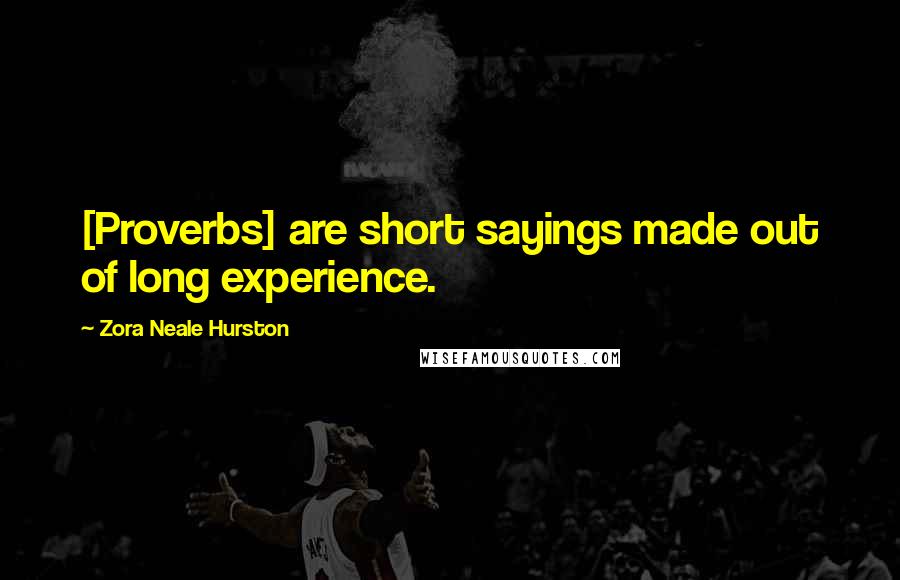 Zora Neale Hurston Quotes: [Proverbs] are short sayings made out of long experience.
