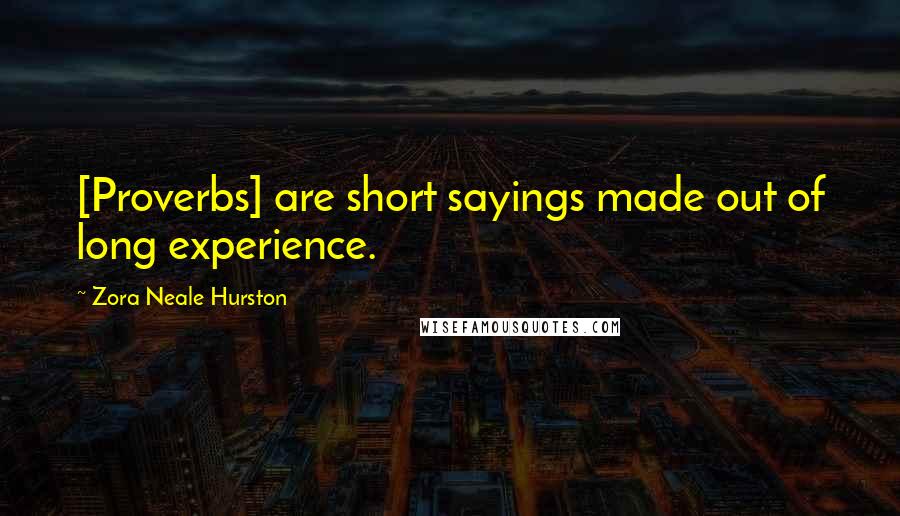 Zora Neale Hurston Quotes: [Proverbs] are short sayings made out of long experience.