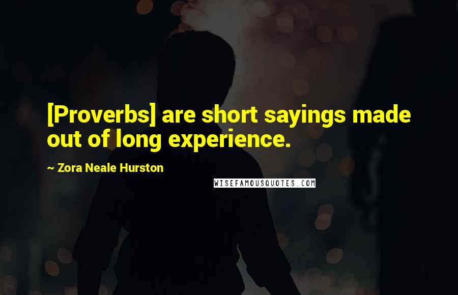 Zora Neale Hurston Quotes: [Proverbs] are short sayings made out of long experience.