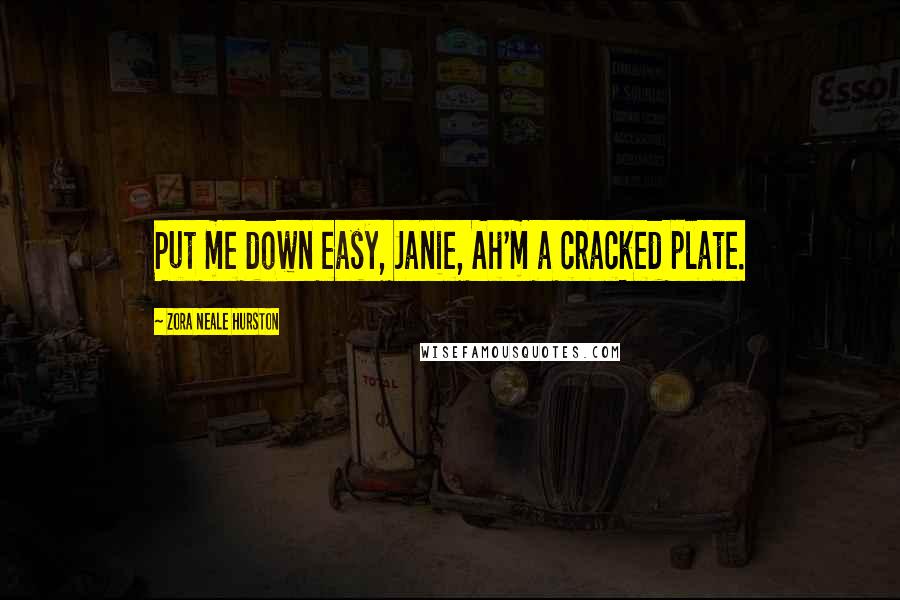 Zora Neale Hurston Quotes: Put me down easy, Janie, Ah'm a cracked plate.