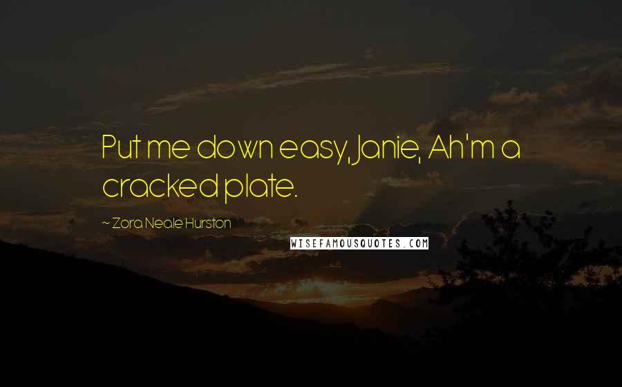 Zora Neale Hurston Quotes: Put me down easy, Janie, Ah'm a cracked plate.