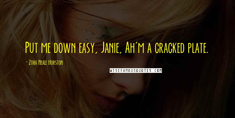 Zora Neale Hurston Quotes: Put me down easy, Janie, Ah'm a cracked plate.