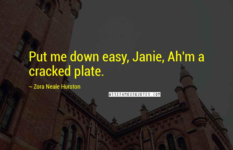 Zora Neale Hurston Quotes: Put me down easy, Janie, Ah'm a cracked plate.