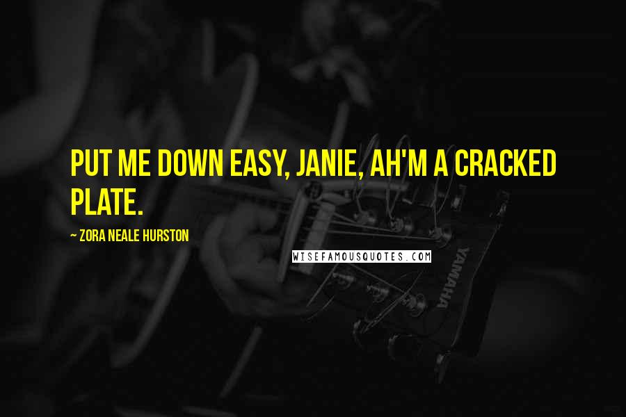 Zora Neale Hurston Quotes: Put me down easy, Janie, Ah'm a cracked plate.