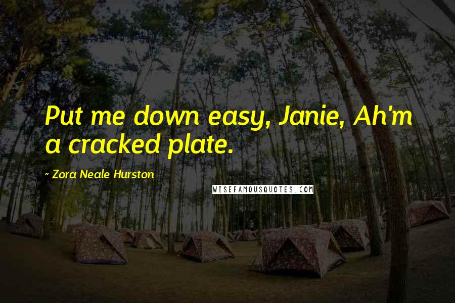 Zora Neale Hurston Quotes: Put me down easy, Janie, Ah'm a cracked plate.