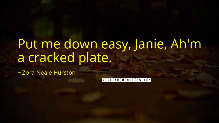 Zora Neale Hurston Quotes: Put me down easy, Janie, Ah'm a cracked plate.