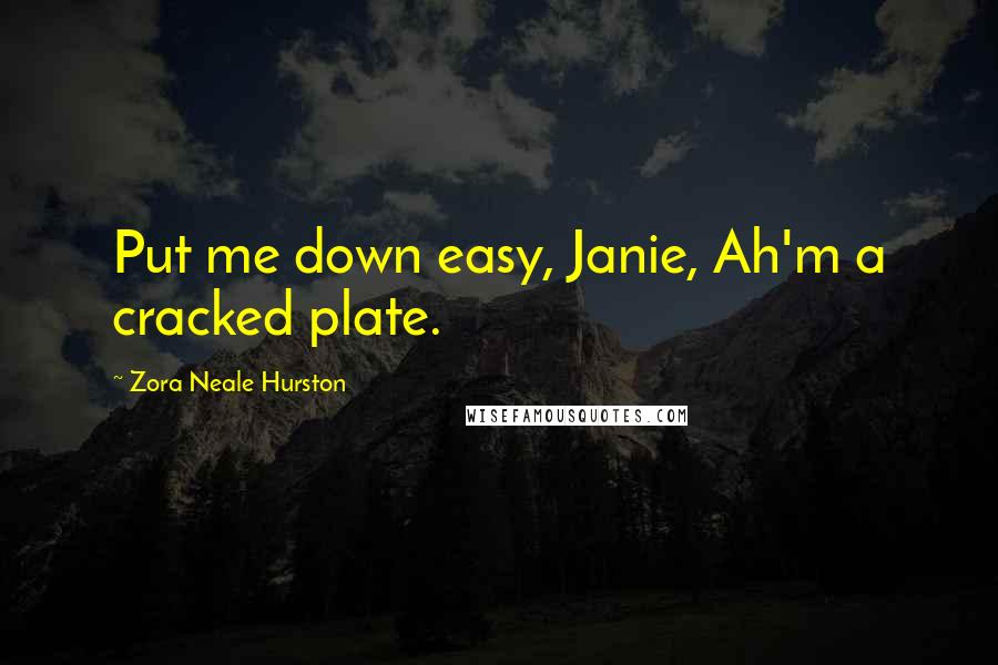 Zora Neale Hurston Quotes: Put me down easy, Janie, Ah'm a cracked plate.