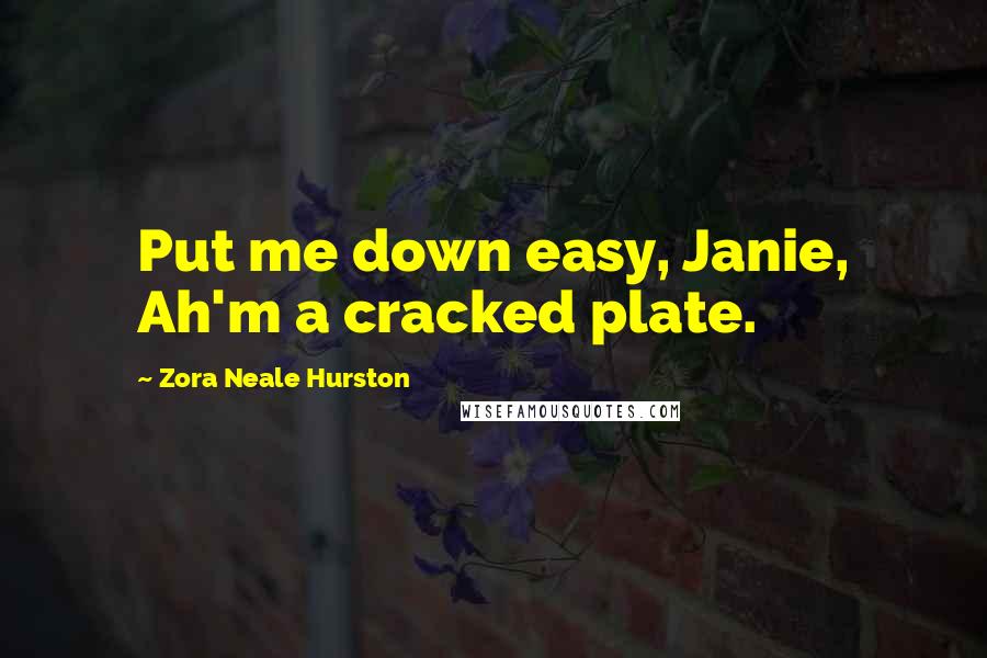 Zora Neale Hurston Quotes: Put me down easy, Janie, Ah'm a cracked plate.