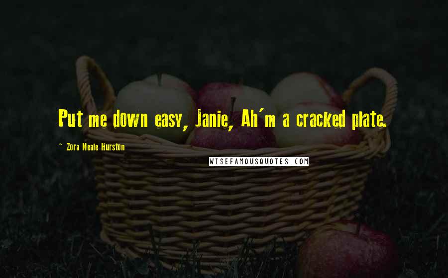 Zora Neale Hurston Quotes: Put me down easy, Janie, Ah'm a cracked plate.