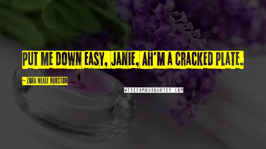 Zora Neale Hurston Quotes: Put me down easy, Janie, Ah'm a cracked plate.