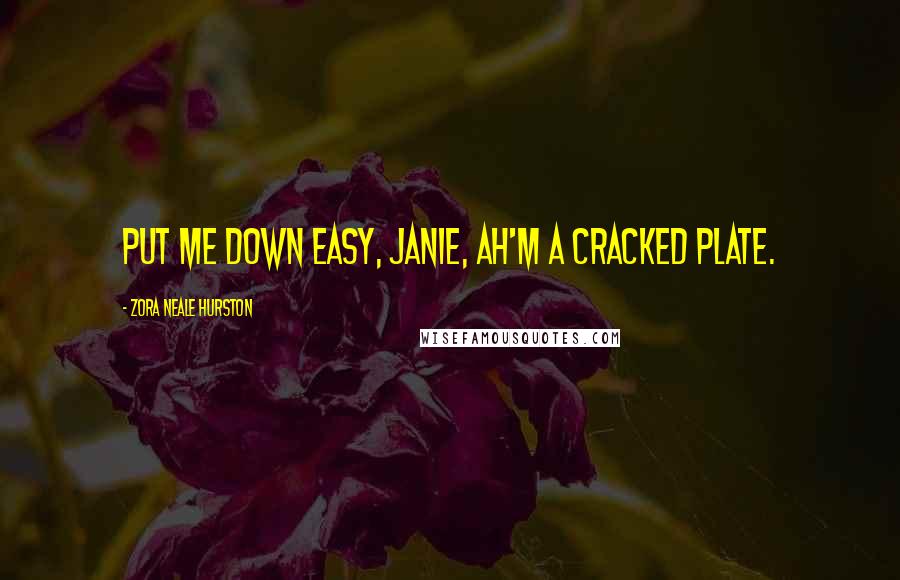 Zora Neale Hurston Quotes: Put me down easy, Janie, Ah'm a cracked plate.