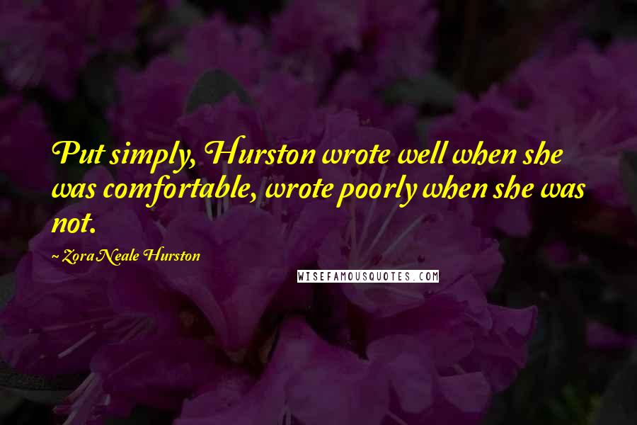 Zora Neale Hurston Quotes: Put simply, Hurston wrote well when she was comfortable, wrote poorly when she was not.