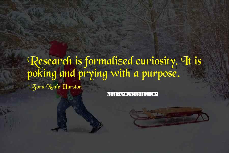 Zora Neale Hurston Quotes: Research is formalized curiosity. It is poking and prying with a purpose.