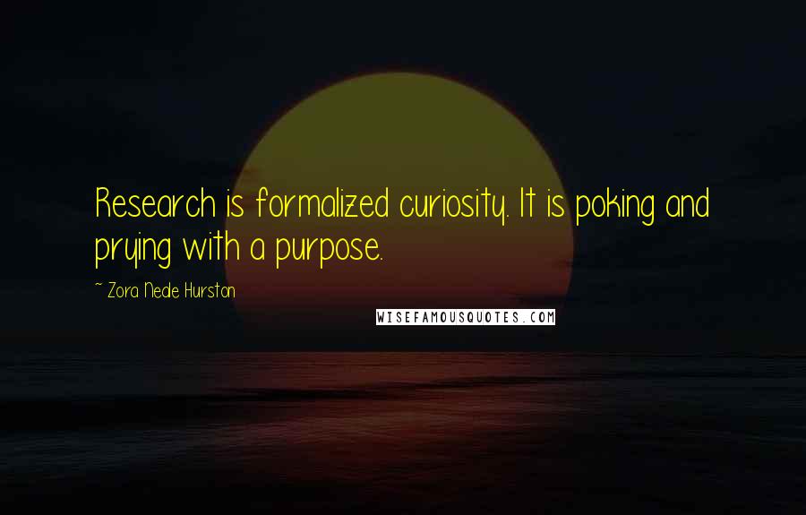 Zora Neale Hurston Quotes: Research is formalized curiosity. It is poking and prying with a purpose.