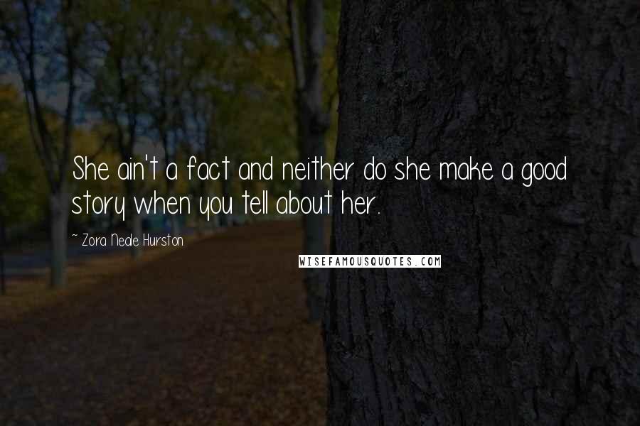 Zora Neale Hurston Quotes: She ain't a fact and neither do she make a good story when you tell about her.