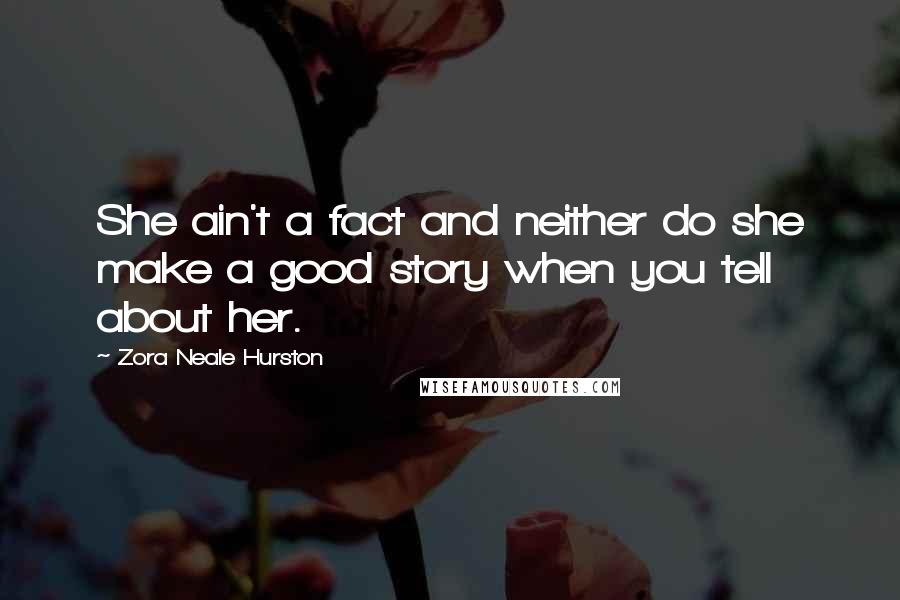 Zora Neale Hurston Quotes: She ain't a fact and neither do she make a good story when you tell about her.