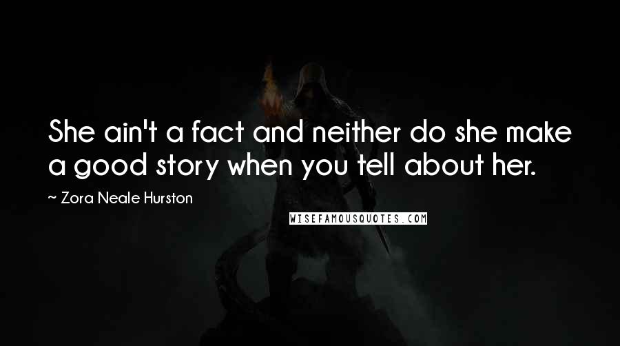 Zora Neale Hurston Quotes: She ain't a fact and neither do she make a good story when you tell about her.