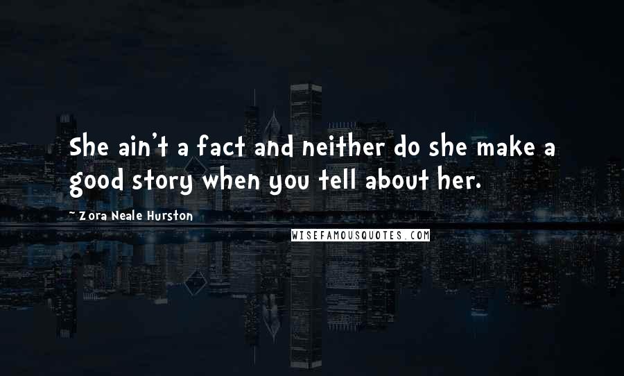 Zora Neale Hurston Quotes: She ain't a fact and neither do she make a good story when you tell about her.