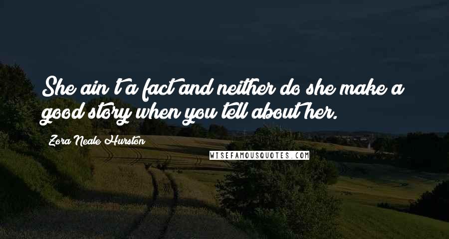 Zora Neale Hurston Quotes: She ain't a fact and neither do she make a good story when you tell about her.