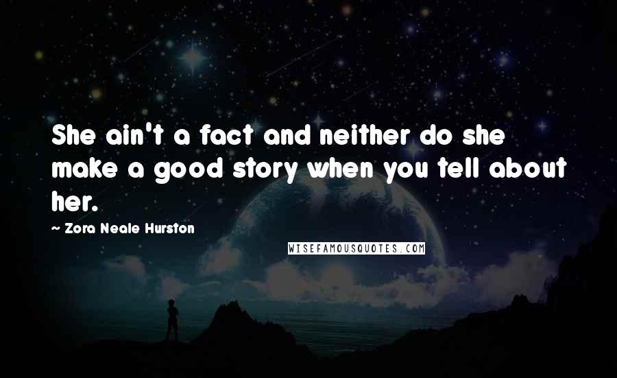 Zora Neale Hurston Quotes: She ain't a fact and neither do she make a good story when you tell about her.