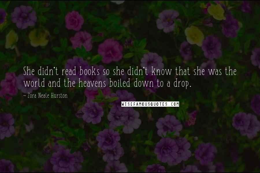 Zora Neale Hurston Quotes: She didn't read books so she didn't know that she was the world and the heavens boiled down to a drop.